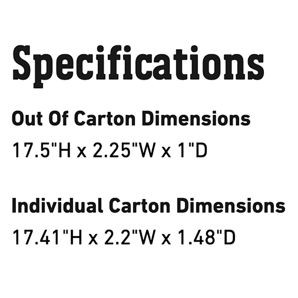 Specifications: Out of Carton 17.5H x 2.25W x 1D; Individual 17.41H x 2.2W x 1.48D